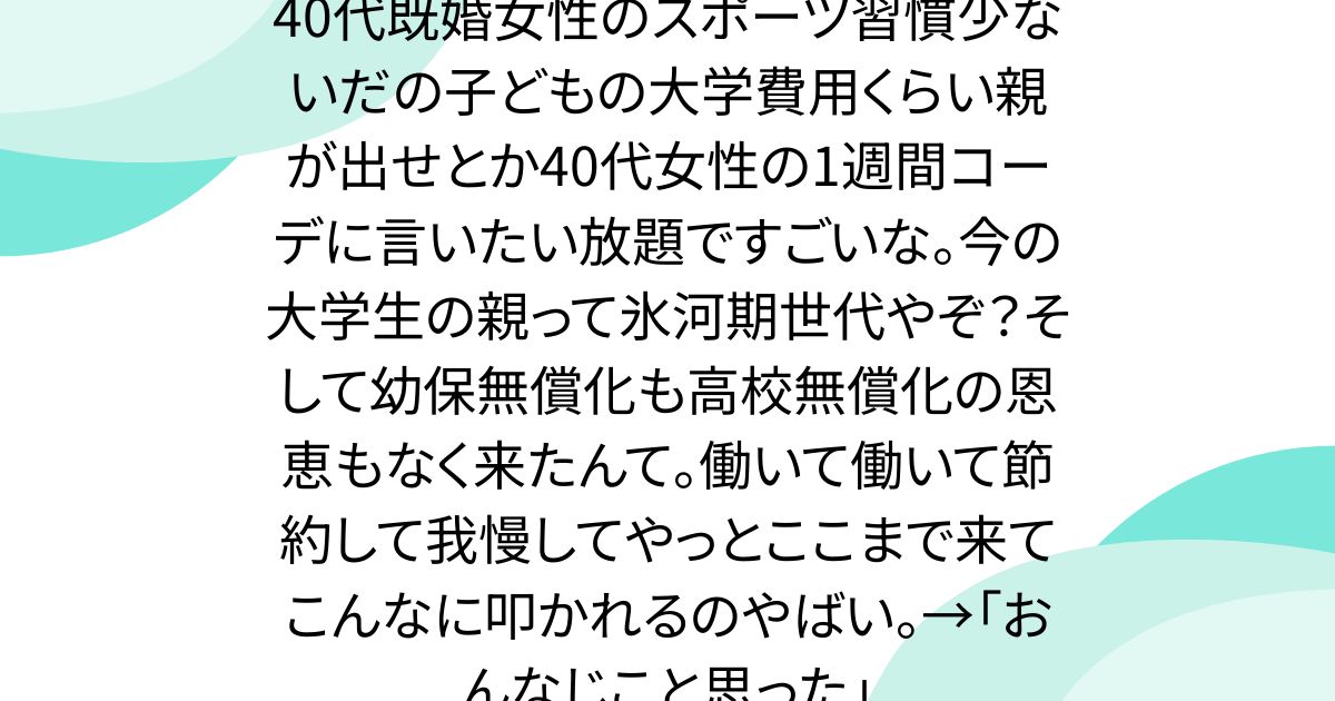 40代既婚女性のスポーツ習慣少ないだの子どもの大学費用くらい親が出せとか40代女性の1週間コーデに言いたい放題ですごいな。今の大学生の親って氷河期世代やぞ？そして幼保無償化も高校無償化の恩恵もなく来たんて。働いて働いて節約して我慢してやっとここまで来てこんなに叩かれるのやばい。→「おんなじこと思った」