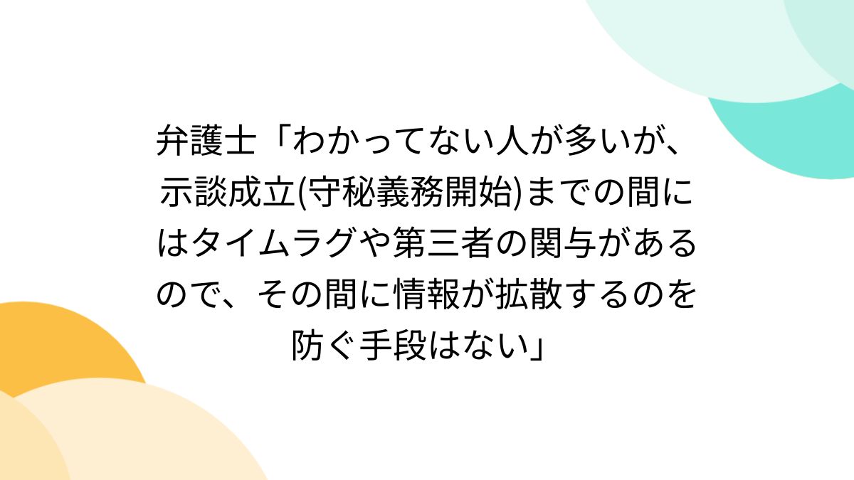 弁護士「わかってない人が多いが、示談成立(守秘義務開始)までの間にはタイムラグや第三者の関与があるので、その間に情報が拡散するのを防ぐ手段はない」 -  Togetter