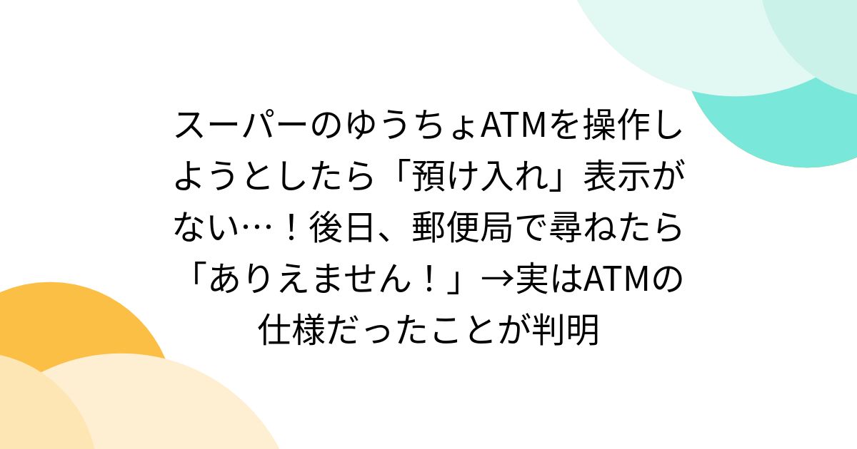 スーパーのゆうちょATMを操作しようとしたら「預け入れ」表示がない…!後日、郵便局で尋ねたら「ありえません!」→実はATMの仕様だったことが判明