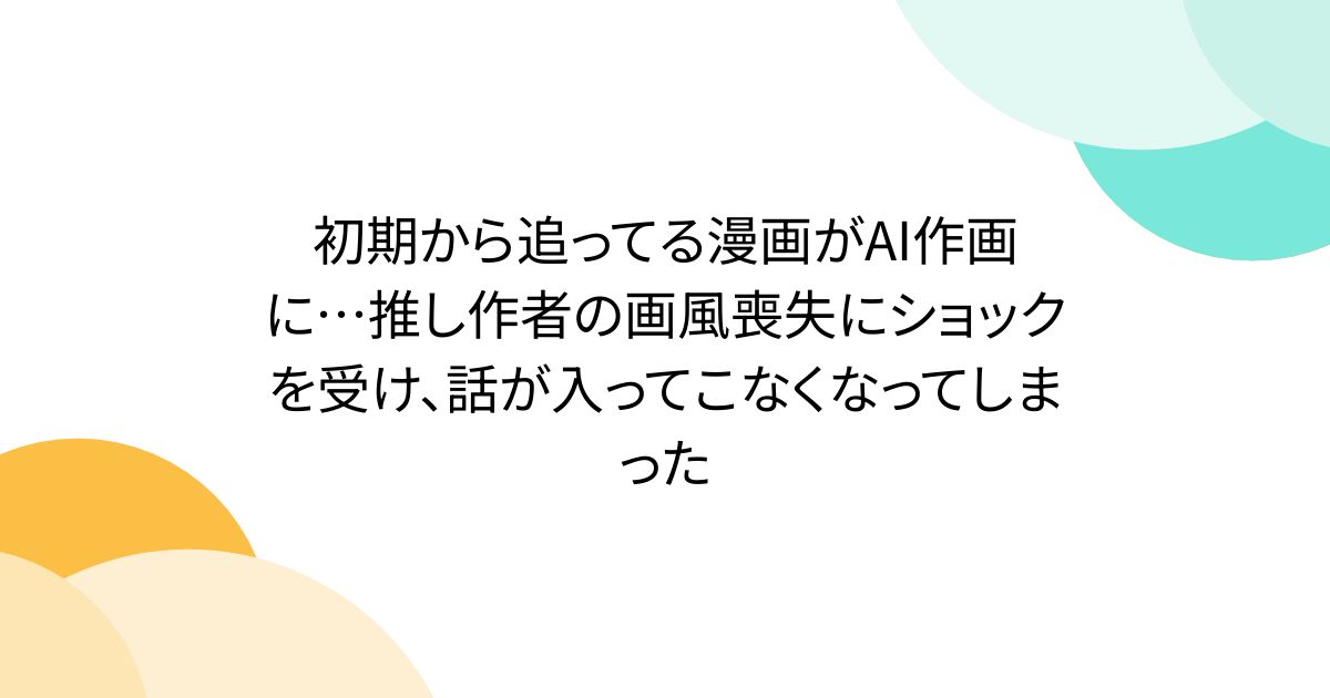 初期から追ってる漫画がAI作画に…推し作者の画風喪失にショックを受け、話が入ってこなくなってしまった