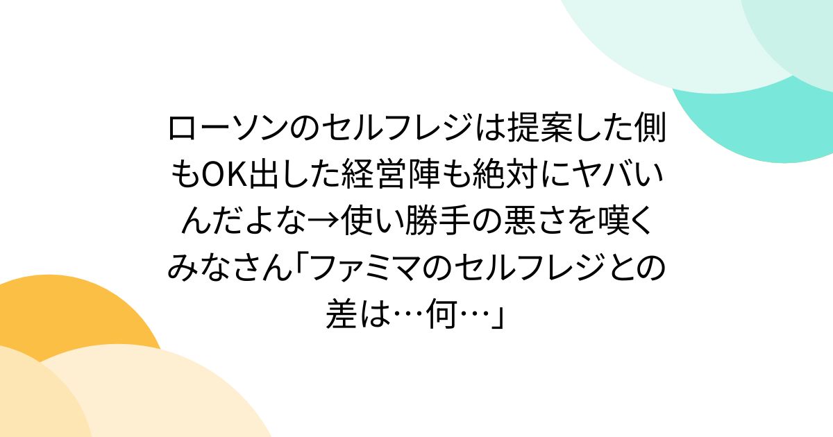 ローソンのセルフレジは提案した側もOK出した経営陣も絶対にヤバいんだよな→使い勝手の悪さを嘆くみなさん「ファミマのセルフレジとの差は…何…」