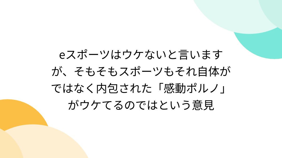 eスポーツはウケないと言いますが、そもそもスポーツもそれ自体がではなく内包された「感動ポルノ」がウケてるのではという意見 - Togetter  [トゥギャッター]