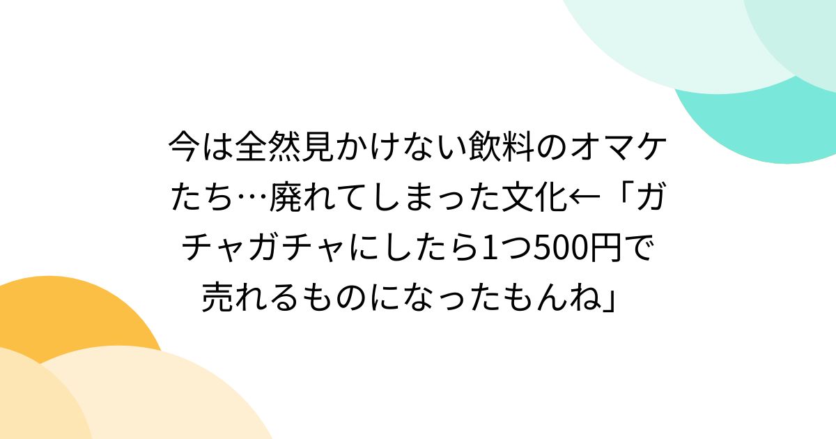 今は全然見かけない飲料のオマケたち…廃れてしまった文化←「ガチャガチャにしたら1つ500円で売れるものになったもんね」 (2ページ目) -  Togetter [トゥギャッター]