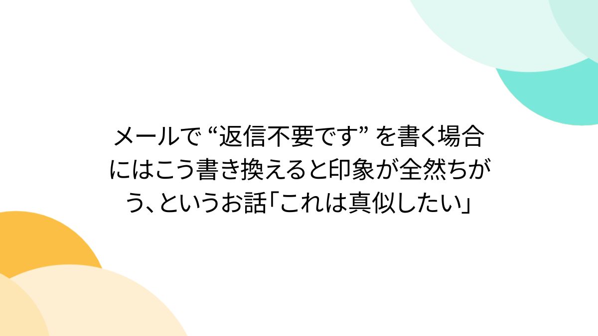 メールで “返信不要です” を書く場合にはこう書き換えると印象が全然