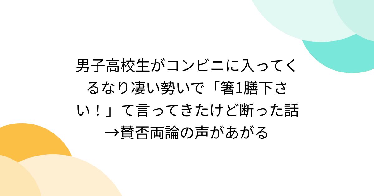 男子高校生がコンビニに入ってくるなり凄い勢いで「箸1膳下さい！」て言ってきたけど断った話→賛否両論の声があがる - Togetter [トゥギャッター]