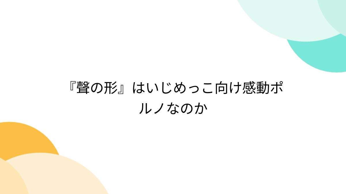 聲の形』はいじめっこ向け感動ポルノなのか (2ページ目) - Togetter [トゥギャッター]