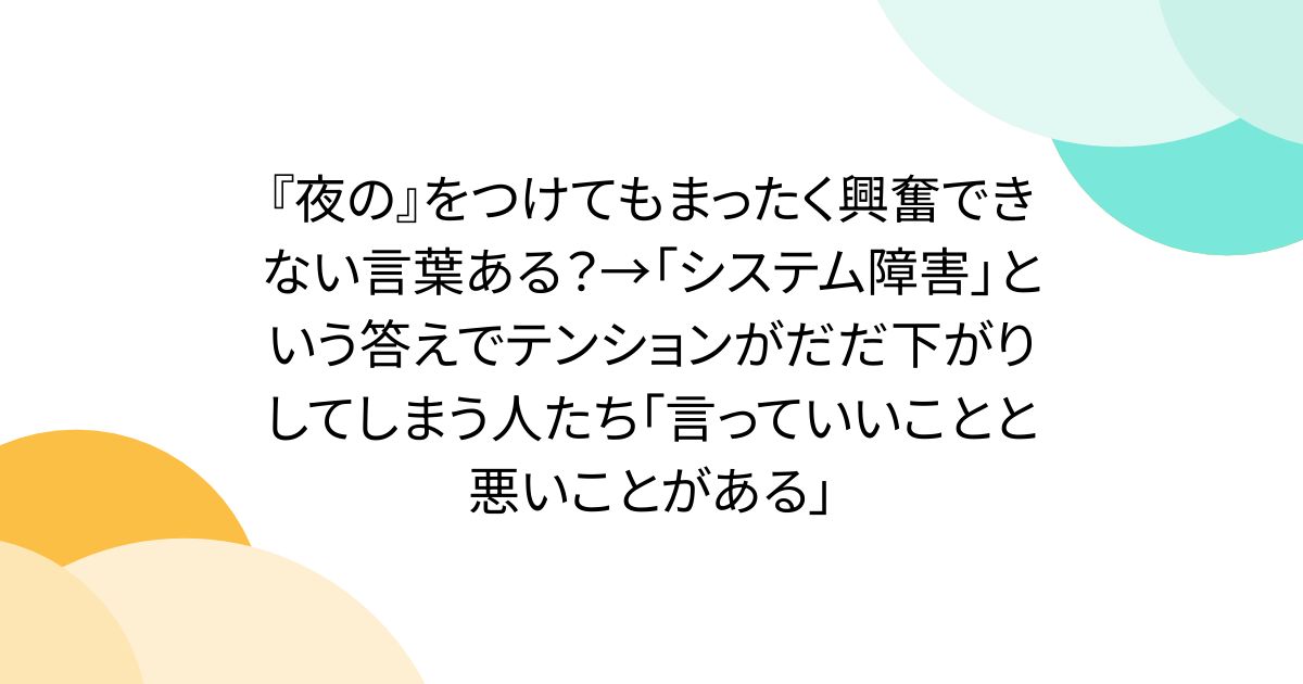 『夜の』をつけてもまったく興奮できない言葉ある？→「システム障害」という答えでテンションがだだ下がりしてしまう人たち「言っていいことと悪いことがある」 - Togetter