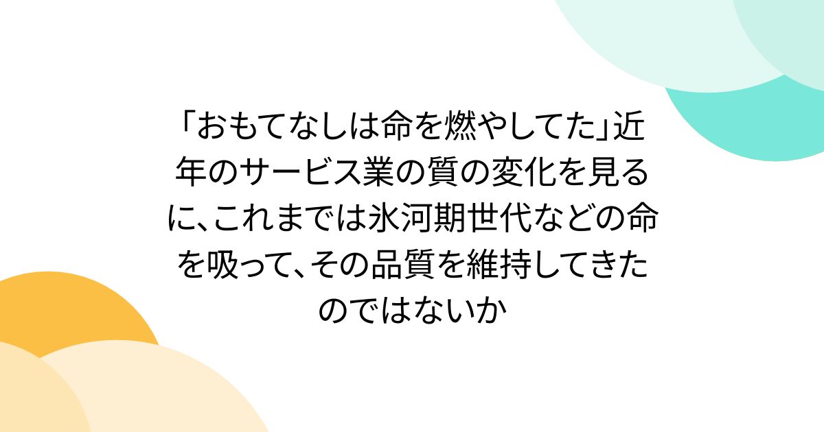 「おもてなしは命を燃やしてた」近年のサービス業の質の変化を見るに、これまでは氷河期世代などの命を吸って、その品質を維持してきたのではないか