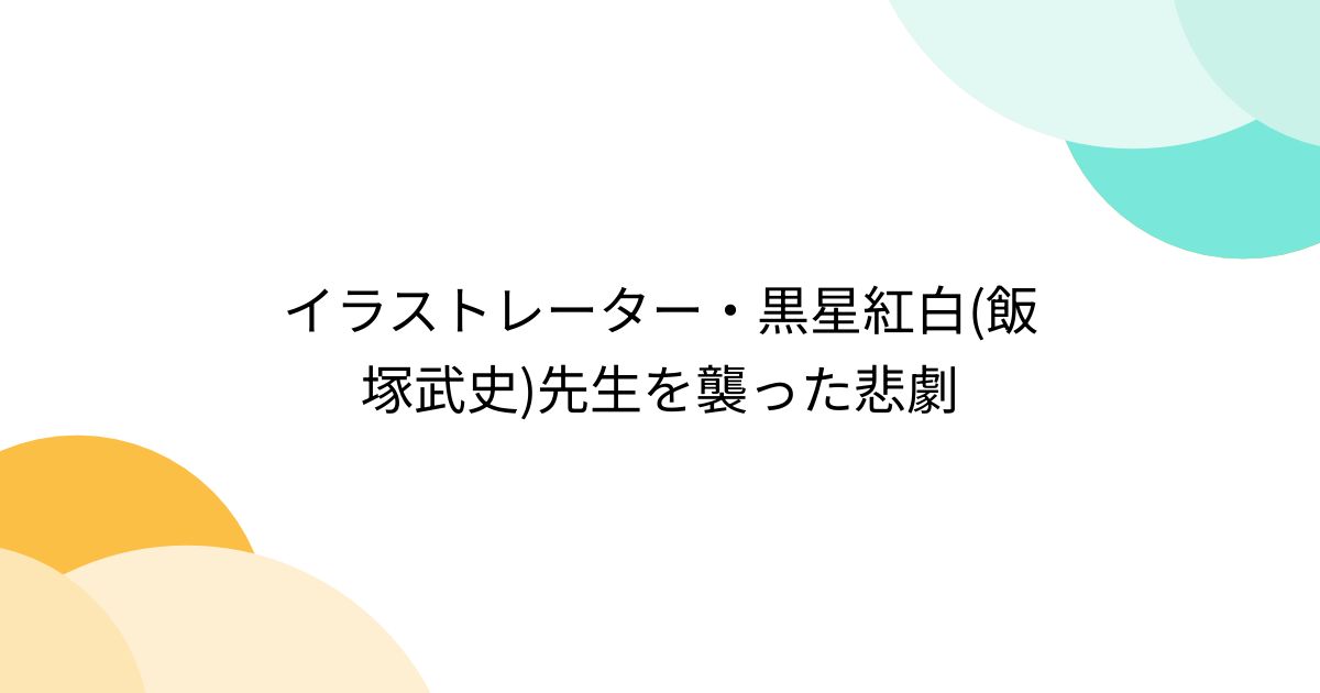 イラストレーター・黒星紅白(飯塚武史)先生を襲った悲劇 - posfie