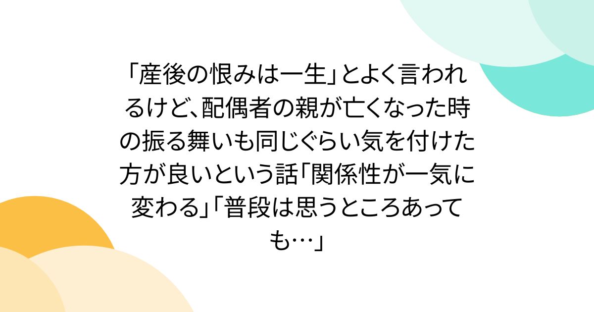 「産後の恨みは一生」とよく言われるけど、配偶者の親が亡くなった時の振る舞いも同じぐらい気を付けた方が良いという話「関係性が一気に変わる」「普段は思うところあっても…」