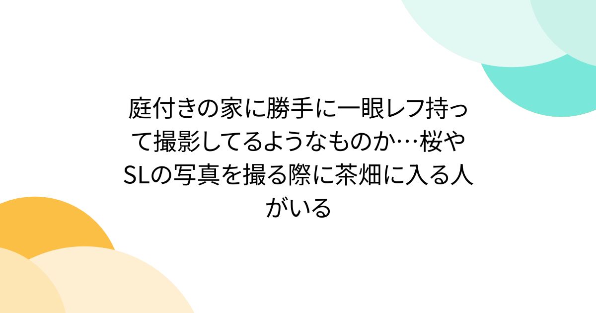 庭付きの家に勝手に一眼レフ持って撮影してるようなものか...桜やSLの写真を撮る際に茶畑に入る人がいる
