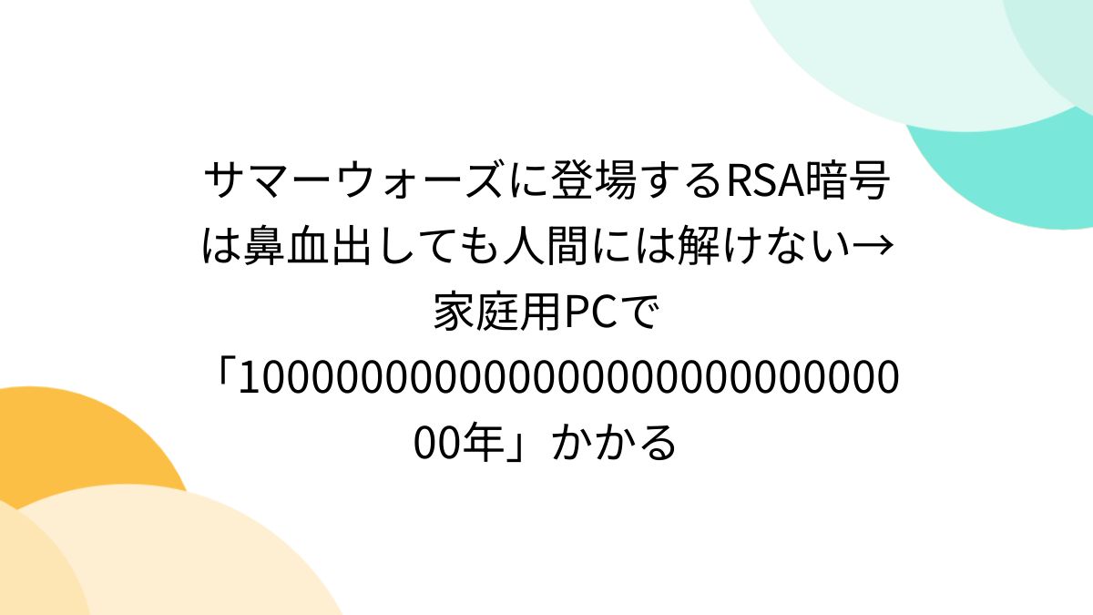 サマーウォーズに登場するRSA暗号は鼻血出しても人間には解けない→家庭用PCで「10000000000000000000000000000年」かかる  - Togetter