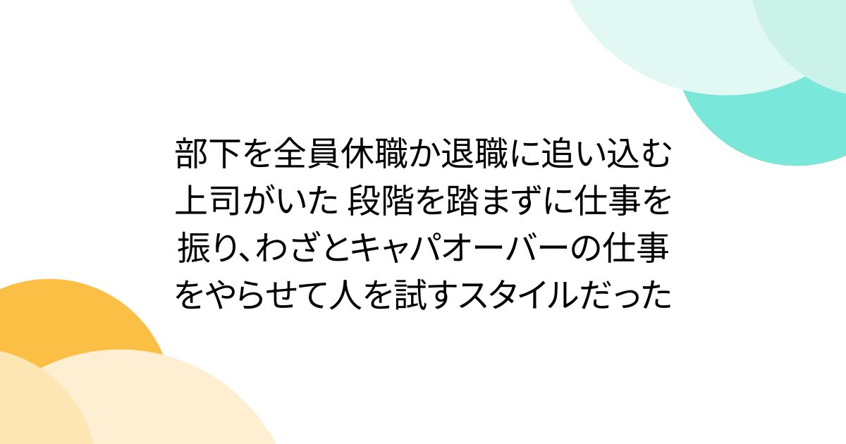 部下を全員休職か退職に追い込む上司がいた 段階を踏まずに仕事を振り、わざとキャパオーバーの仕事をやらせて人を試すスタイルだった