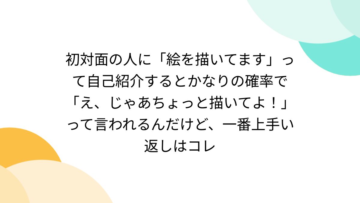 初対面の人に「絵を描いてます」って自己紹介するとかなりの確率で「え、じゃあちょっと描いてよ！」って言われるんだけど、一番上手い返しはコレ -  Togetter [トゥギャッター]