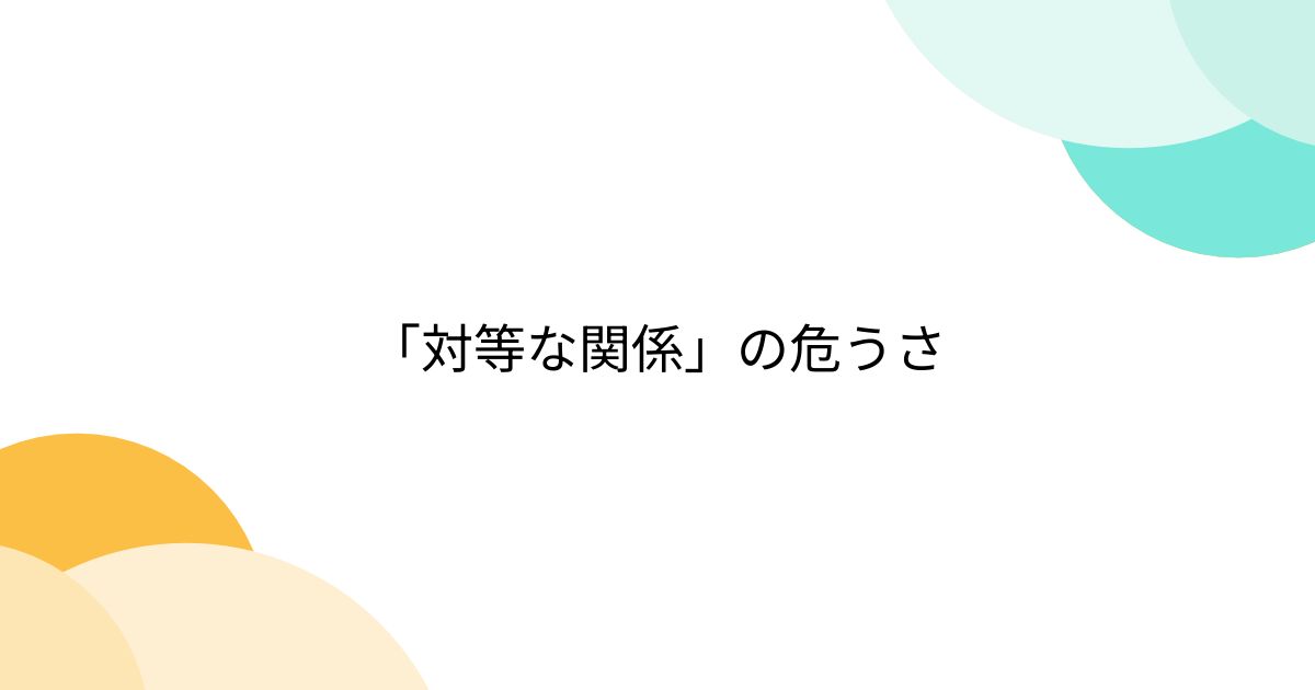 「対等な関係」の危うさ - Togetter [トゥギャッター]