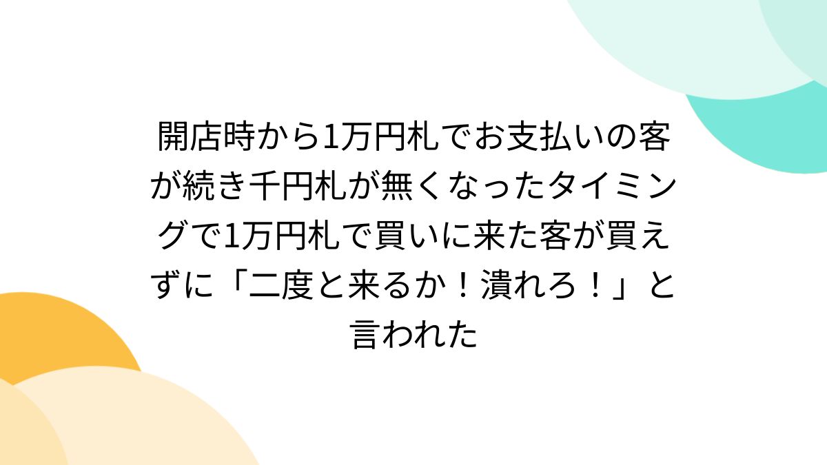 開店時から1万円札でお支払いの客が続き千円札が無くなったタイミング 