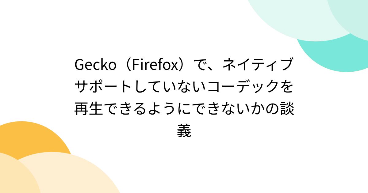 Gecko（Firefox）で、ネイティブサポートしていないコーデックを再生できるようにできないかの談義 - Togetter [トゥギャッター]