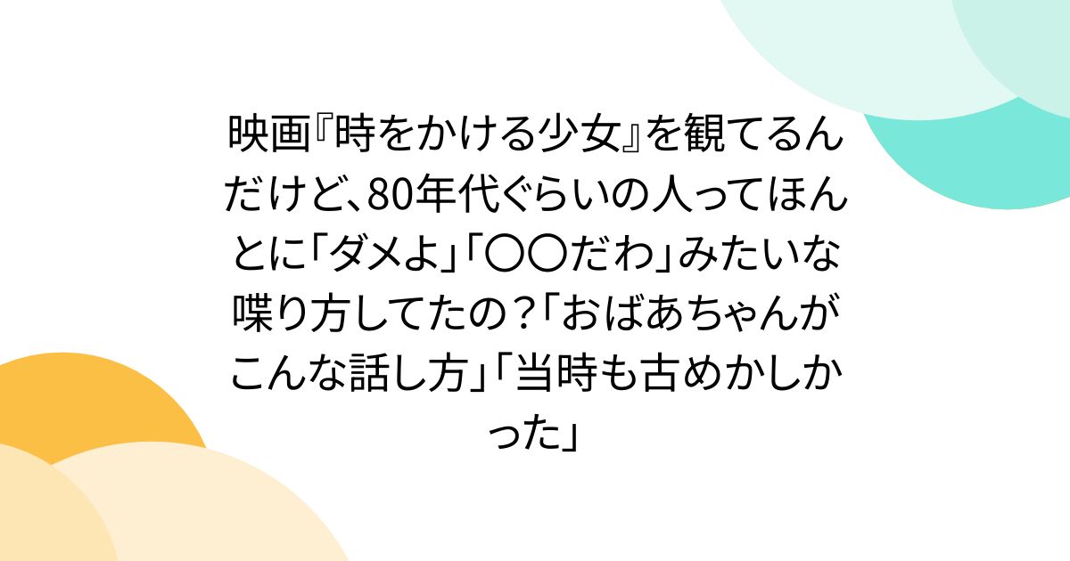 映画『時をかける少女』を観てるんだけど、80年代ぐらいの人ってほんとに「ダメよ」「〇〇だわ」みたいな喋り方してたの？「おばあちゃんがこんな話し方」「当時も古めかしかった」