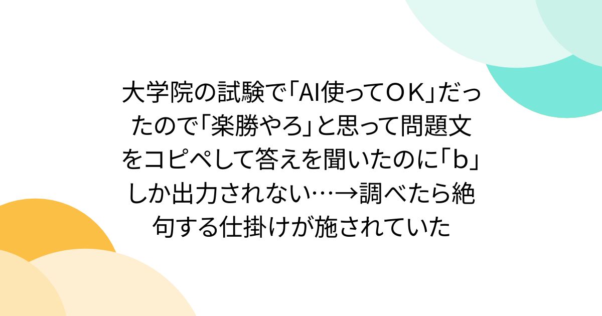 大学院の試験で「AI使ってOK」だったので「楽勝やろ」と思って問題文をコピペして答えを聞いたのに「b」しか出力されない…→調べたら絶句する仕掛けが施されていた