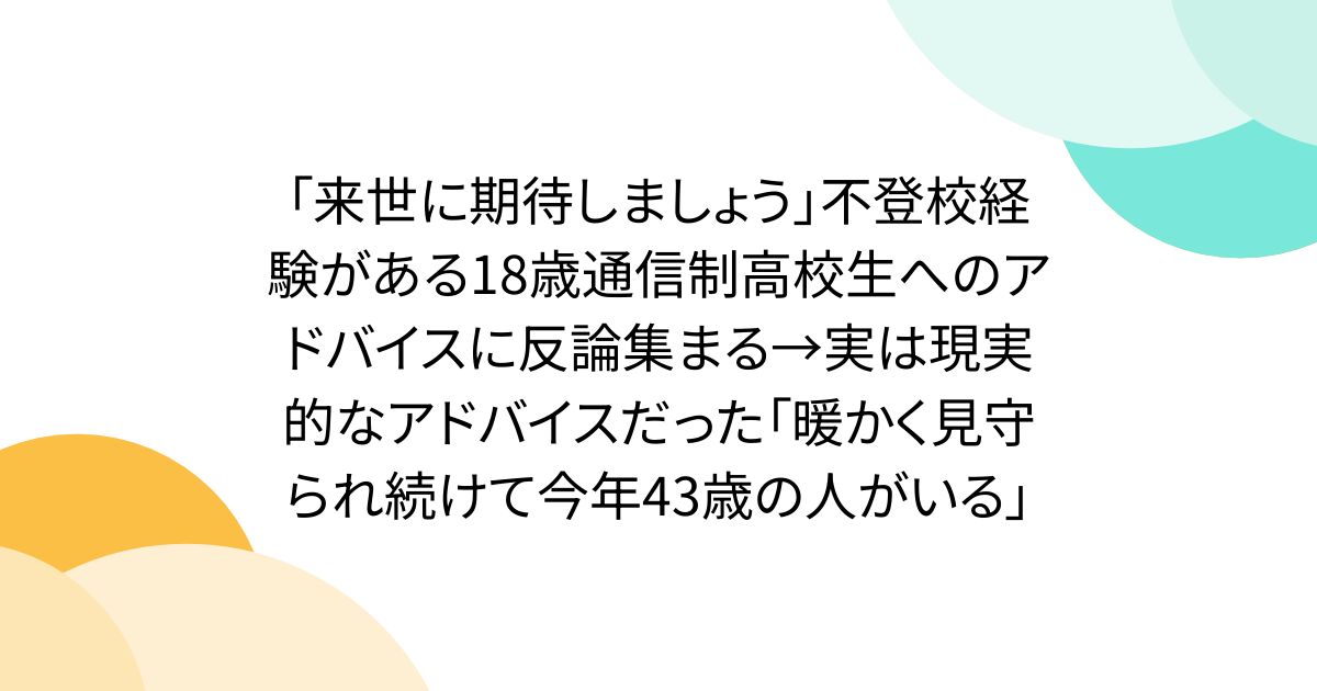 「来世に期待しましょう」不登校経験がある18歳通信制高校生へのアドバイスに反論集まる→実は現実的なアドバイスだった「暖かく見守られ続けて今年43歳の人がいる」
