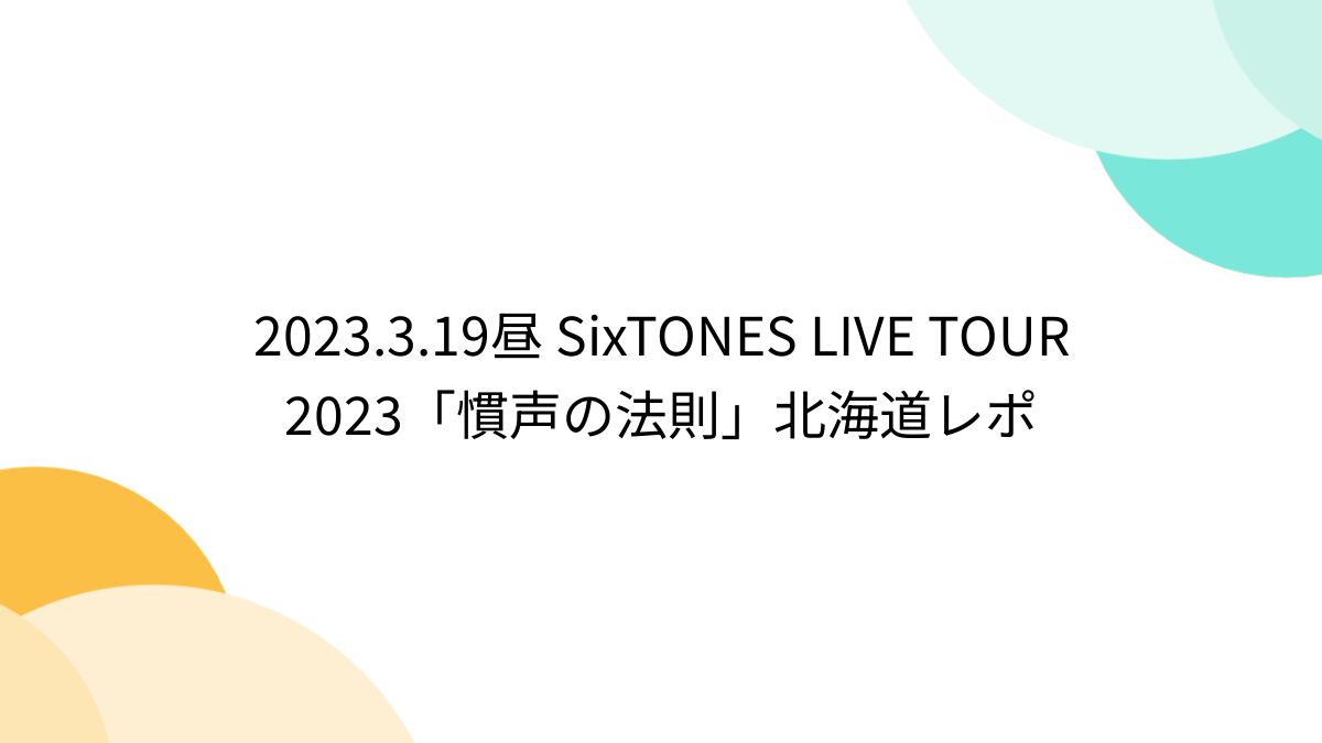 【大放出セール】 2023.3.19昼 SixTONES 2023「慣声の法則」北海道レポ TOUR LIVE K-POP/アジア