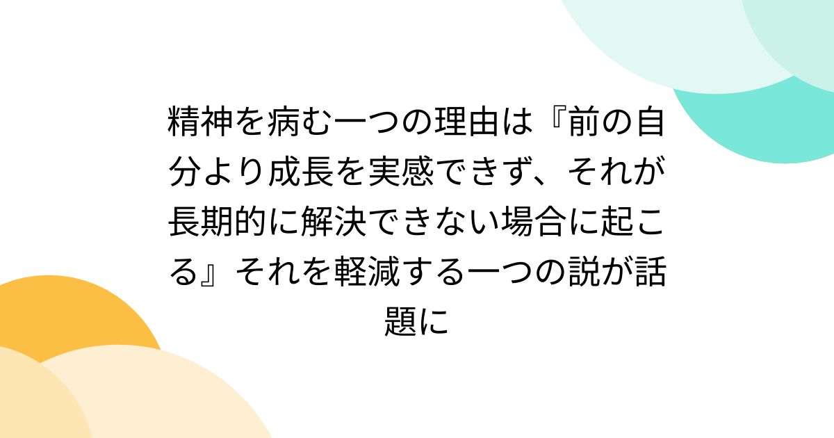 精神を病む一つの理由は『前の自分より成長を実感できず、それが長期的に解決できない場合に起こる』それを軽減する一つの説が話題に ...