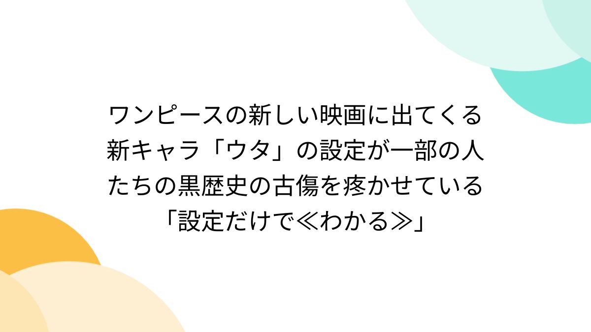 ワンピースの新しい映画に出てくる新キャラ「ウタ」の設定が一部の人たちの黒歴史の古傷を疼かせている「設定だけで≪わかる≫」 - Togetter  [トゥギャッター]