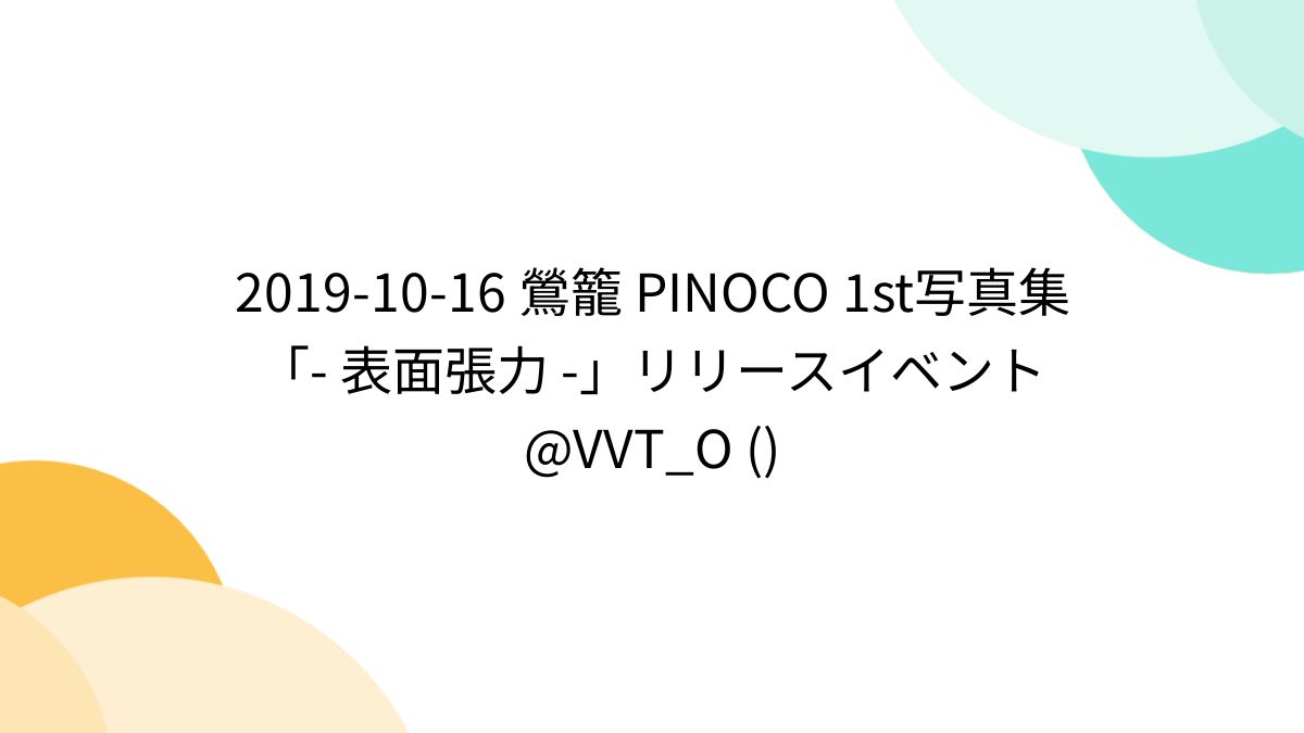 2019-10-16 鶯籠 PINOCO 1st写真集 「- 表面張力 -」リリースイベント @VVT_O () - Togetter  [トゥギャッター]