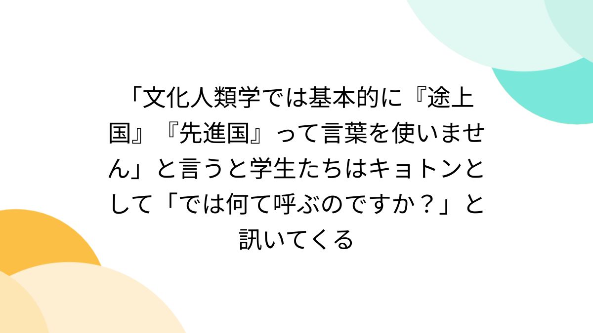 文化人類学では基本的に『途上国』『先進国』って言葉を使いません」と言うと学生たちはキョトンとして「では何て呼ぶのですか？」と訊いてくる -  Togetter