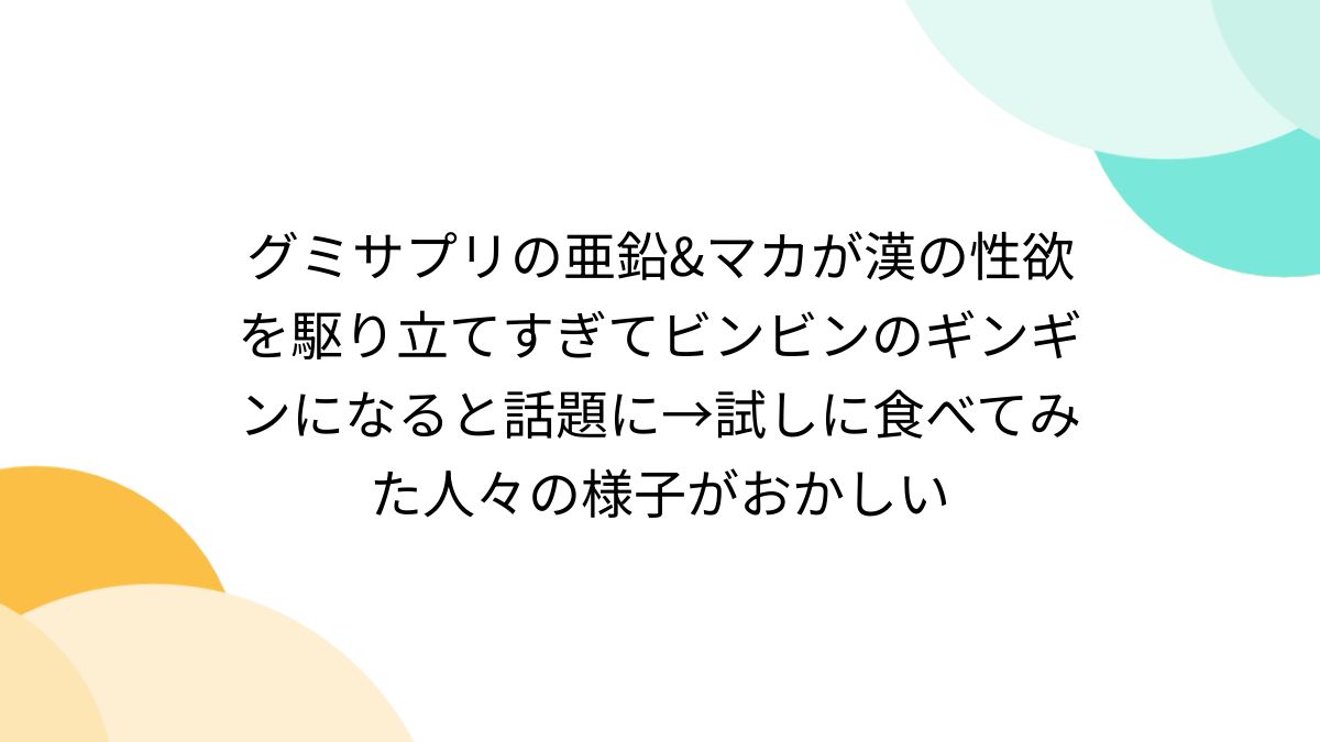 グミサプリの亜鉛&マカが漢の性欲を駆り立てすぎてビンビンのギンギンになると話題に→試しに食べてみた人々の様子がおかしい - Togetter  [トゥギャッター]