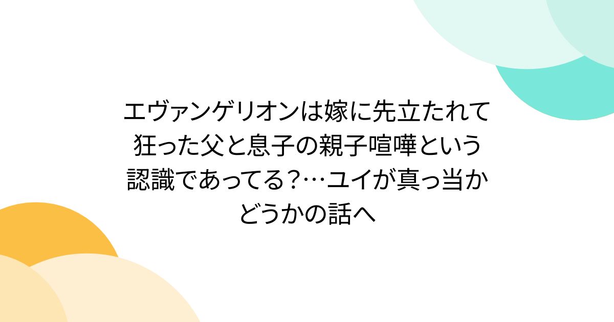 エヴァンゲリオンは嫁に先立たれて狂った父と息子の親子喧嘩という認識であってる?…ユイが真っ当かどうかの話へ - Togetter