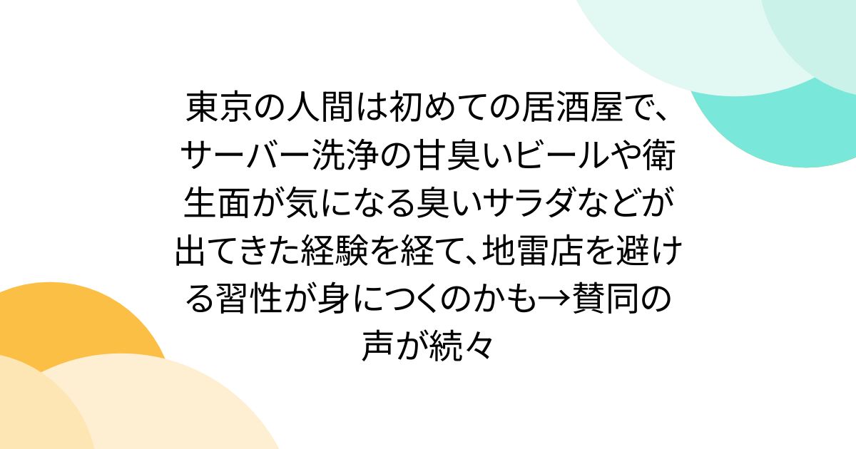 東京の人間は初めての居酒屋で、サーバー洗浄の甘臭いビールや衛生面が気になる臭いサラダなどが出てきた経験を経て、地雷店を避ける習性が身につくのかも→賛同の声が続々