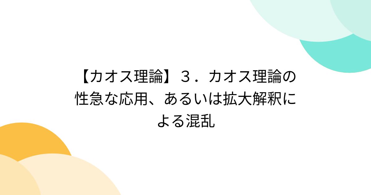 【カオス理論】3.カオス理論の性急な応用、あるいは拡大解釈による混乱 - posfie