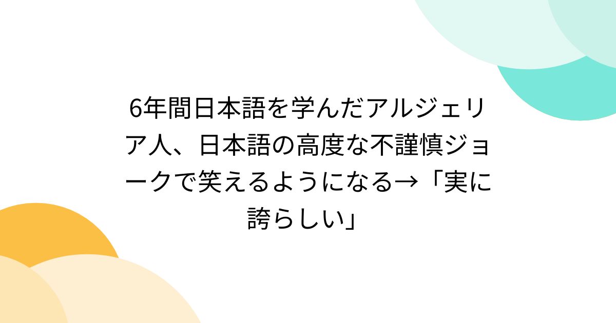6年間日本語を学んだアルジェリア人、日本語の高度な不謹慎ジョークで笑えるようになる→「実に誇らしい」 - posfie