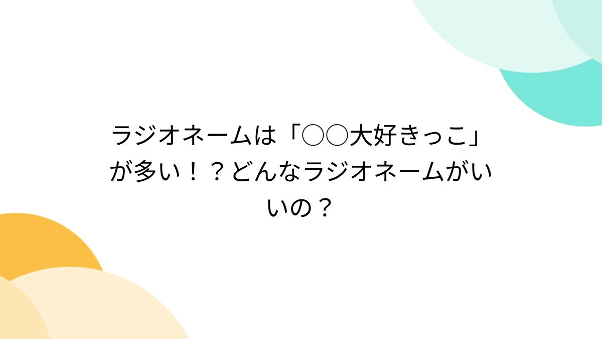ラジオネームは「○○大好きっこ」が多い！？どんなラジオネーム