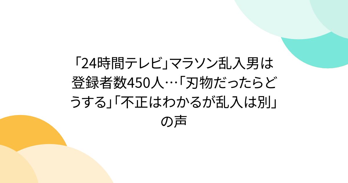 「24時間テレビ」マラソン乱入男は登録者数450人…「刃物だったらどうする」「不正はわかるが乱入は別」の声