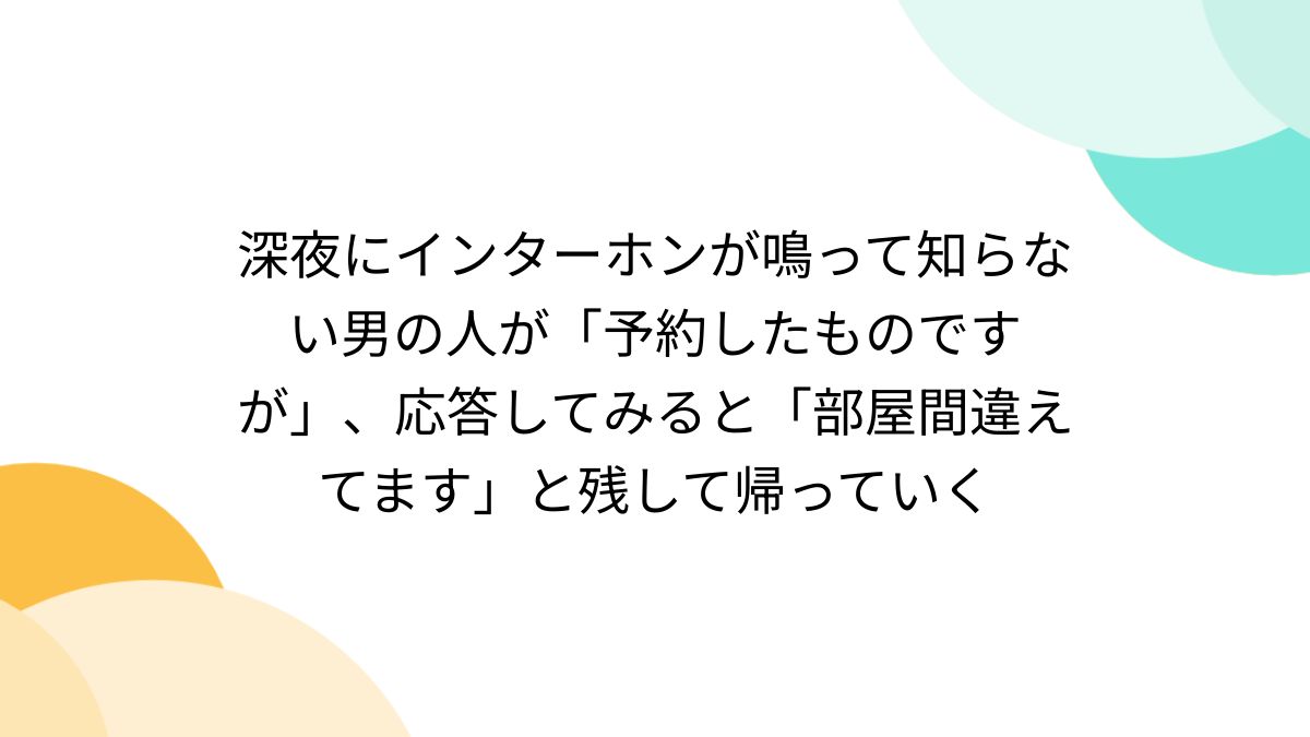 深夜にインターホンが鳴って知らない男の人が「予約したものですが」、応答してみると「部屋間違えてます」と残して帰っていく - Togetter  [トゥギャッター]