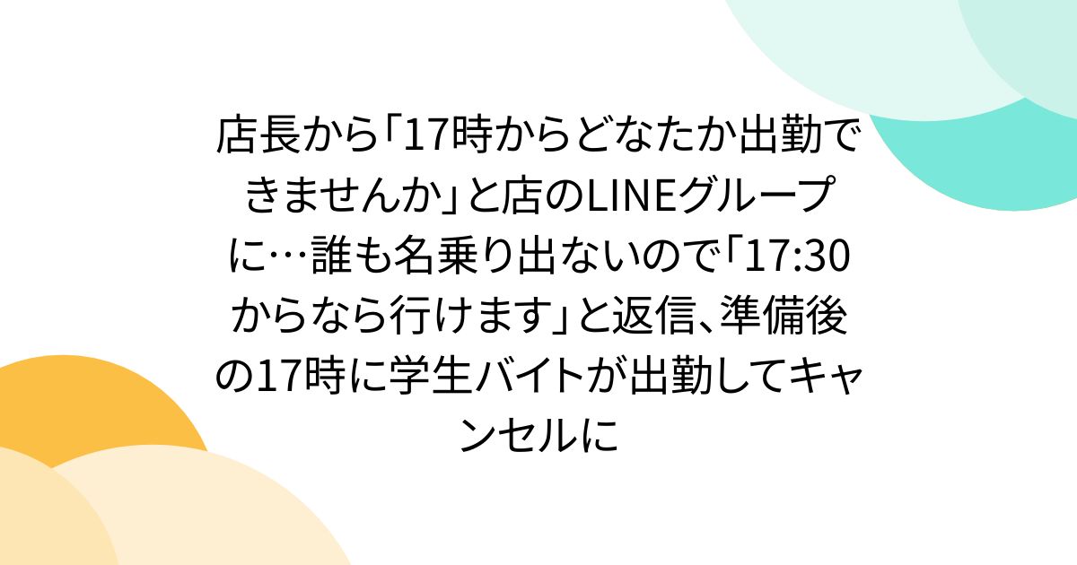 店長から「17時からどなたか出勤できませんか」と店のLINEグループに…誰も名乗り出ないので「17:30からなら行けます」と返信、準備後の17時に学生バイトが出勤してキャンセルに