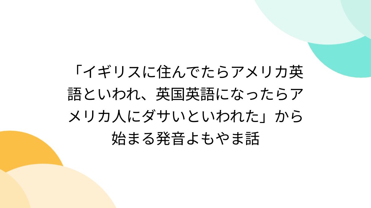 イギリスに住んでたらアメリカ英語といわれ、英国英語になったらアメリカ人にダサいといわれた」から始まる発音よもやま話 - Togetter
