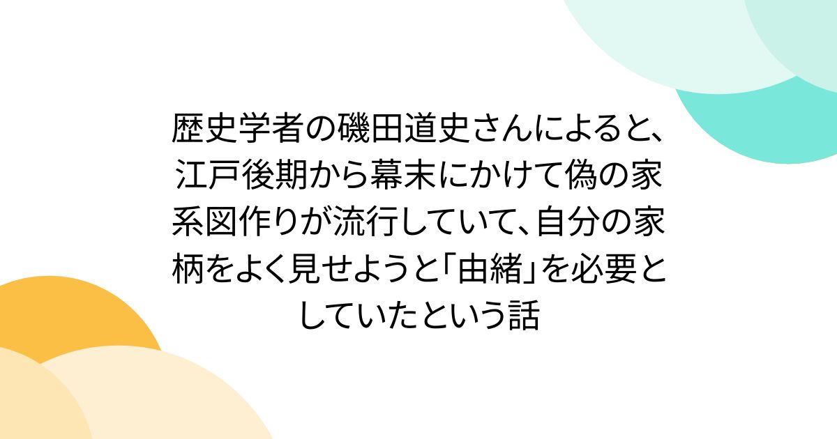 歴史学者の磯田道史さんによると、江戸後期から幕末にかけて偽の家系図作りが流行していて、自分の家柄をよく見せようと「由緒」を必要としていたという話