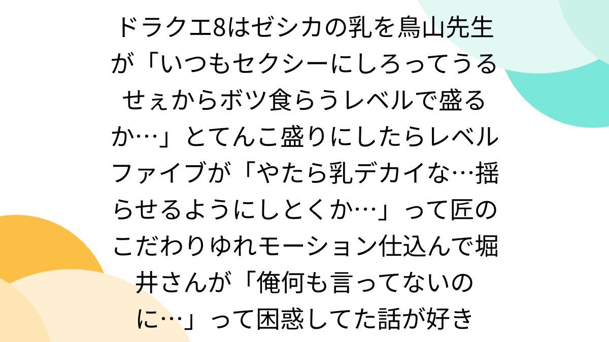 ララフェル エロ ドラクエ8はゼシカの乳を鳥山先生が「いつもセクシーにしろってうるせぇからボツ食らうレベルで盛るか…」とてんこ盛りにしたらレベルファイブが「やたら乳デカイな…揺らせるようにしとくか…」って匠のこだわりゆれモーション仕込んで堀井さんが「俺何も言ってないのに ...