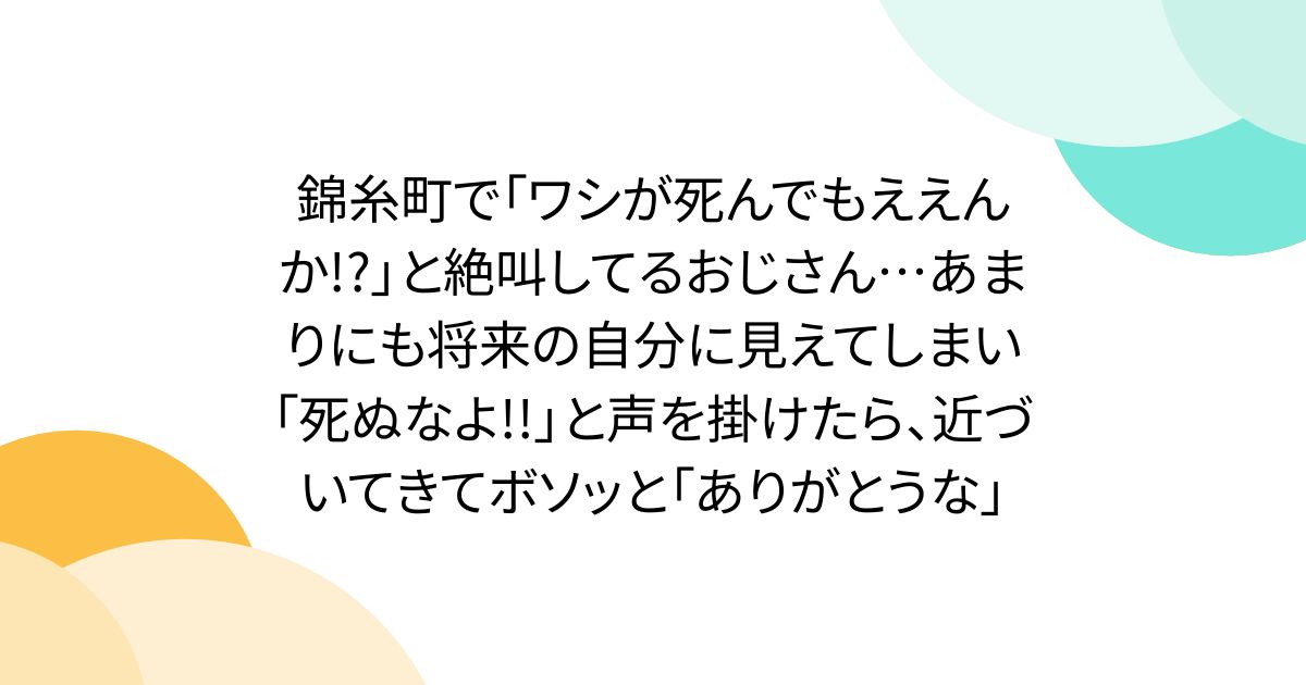錦糸町で「ワシが死んでもええんか!?」と絶叫してるおじさん…あまりにも将来の自分に見えてしまい「死ぬなよ!!」と声を掛けたら、近づいてきてボソッと「ありがとうな」