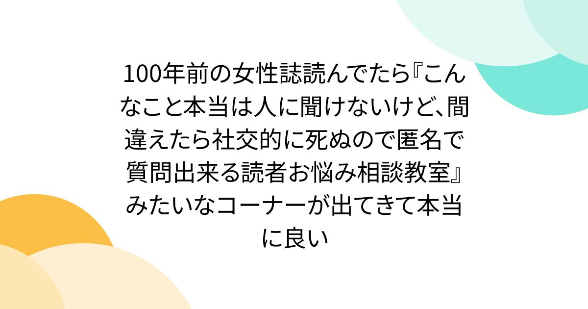 100年前の女性誌読んでたら『こんなこと本当は人に聞けないけど、間違えたら社交的に死ぬので匿名で質問出来る読者お悩み相談教室』みたいなコーナーが出てきて本当に良い