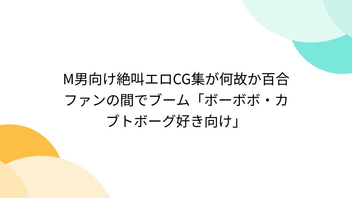 M男向け絶叫エロCG集が何故か百合ファンの間でブーム「ボーボボ・カブトボーグ好き向け」 - Togetter [トゥギャッター]