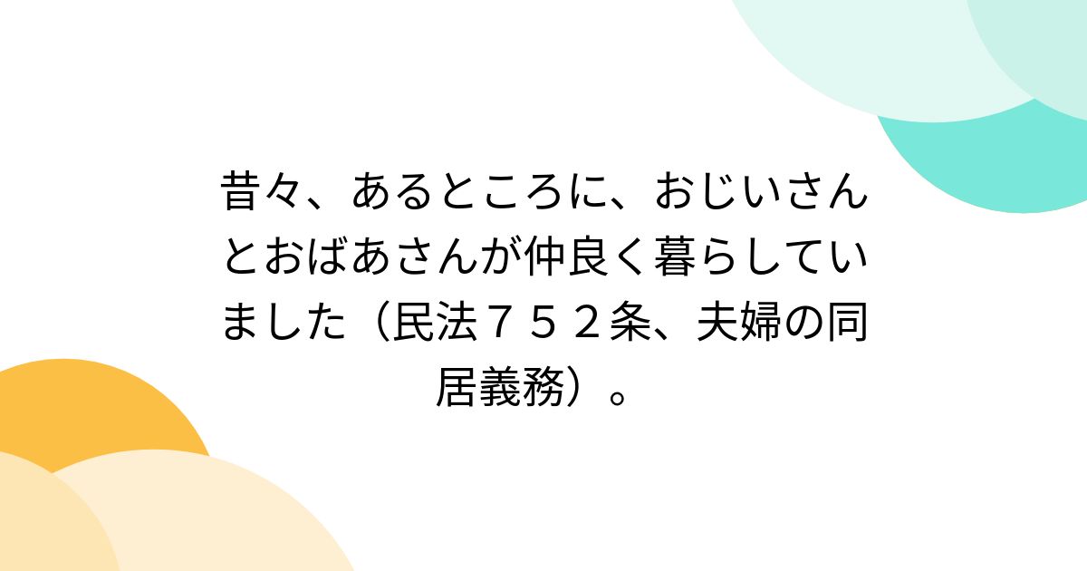 昔々、あるところに、おじいさんとおばあさんが仲良く暮らしていました(民法752条、夫婦の同居義務)。 - posfie