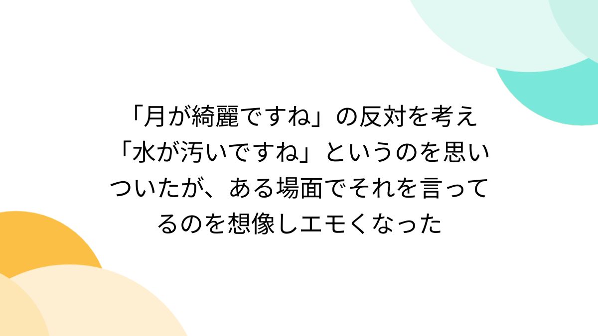 月が綺麗ですね」の反対を考え「水が汚いですね」というのを