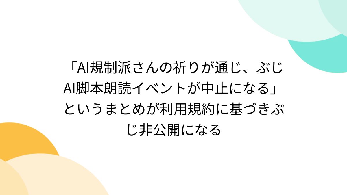 AI規制派さんの祈りが通じ、ぶじAI脚本朗読イベントが中止になる」というまとめが利用規約に基づきぶじ非公開になる - Togetter  [トゥギャッター]