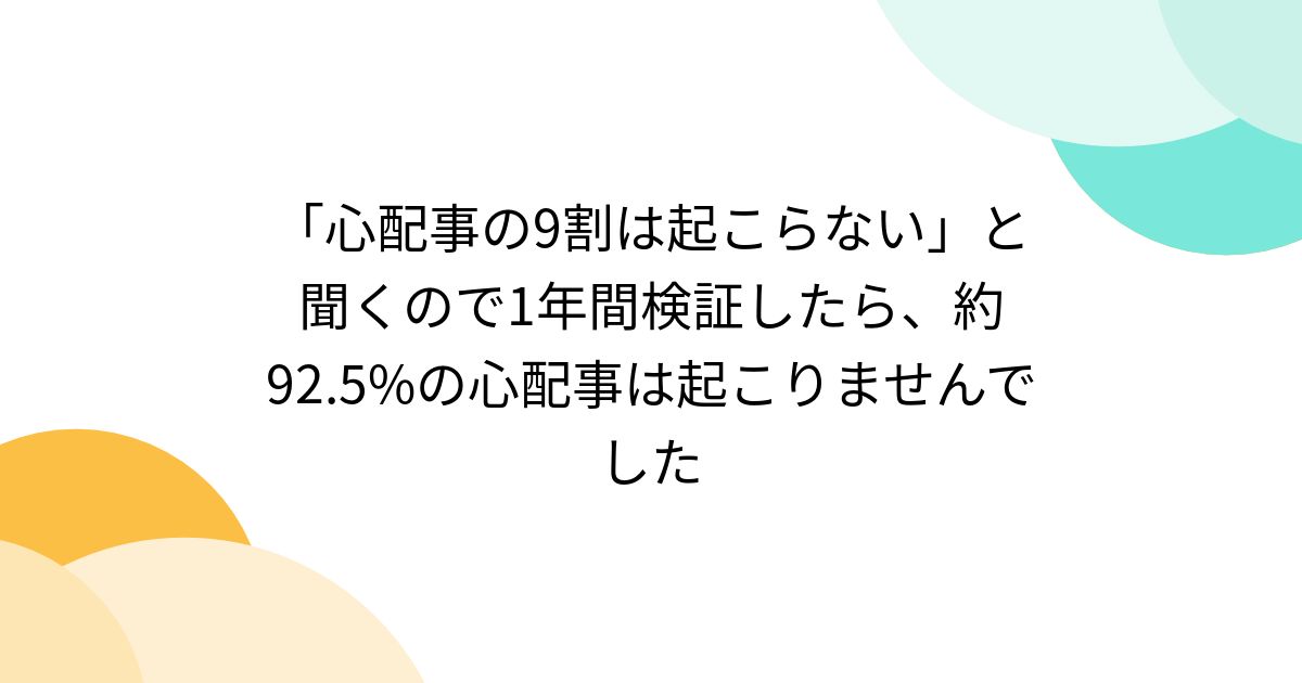 「心配事の9割は起こらない」と聞くので1年間検証したら、約92.5%の心配事は起こりませんでした