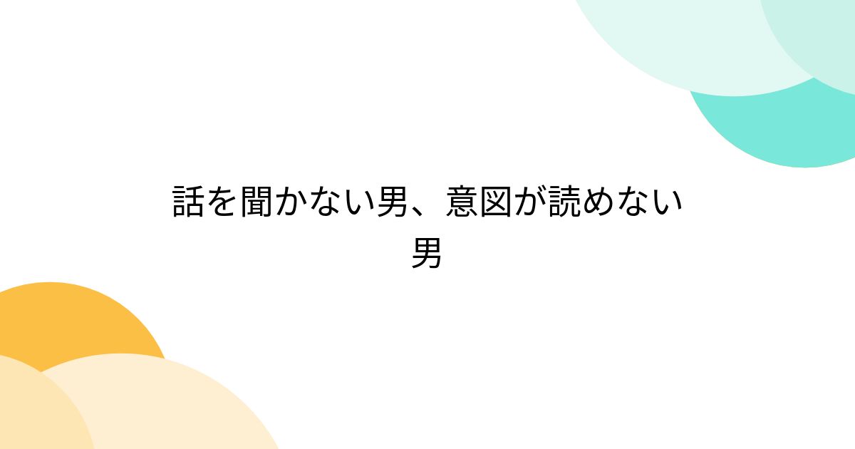 話を聞かない男、意図が読めない男 Togetter トゥギャッター 