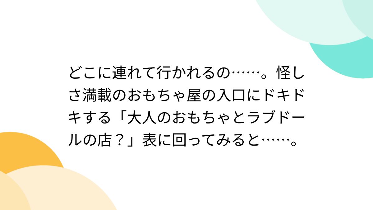 どこに連れて行かれるの……。怪しさ満載のおもちゃ屋の入口にドキドキ 
